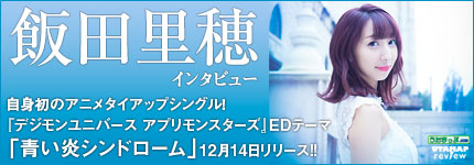 飯田里穂 インタビュー 自身初のアニメタイアップシングル！『デジモンユニバース アプリモンスターズ』